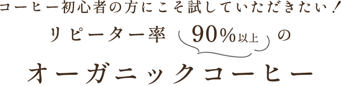 コーヒー初心者の方にこそ試していただきたい！リピーター率90％以上の「オーガニックコーヒー」
